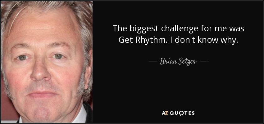 The biggest challenge for me was Get Rhythm. I don't know why. - Brian Setzer