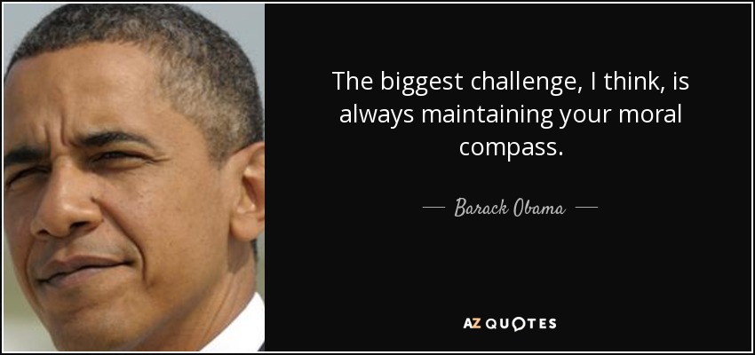 The biggest challenge, I think, is always maintaining your moral compass. - Barack Obama