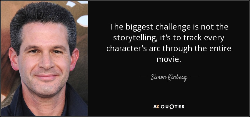 The biggest challenge is not the storytelling, it's to track every character's arc through the entire movie. - Simon Kinberg