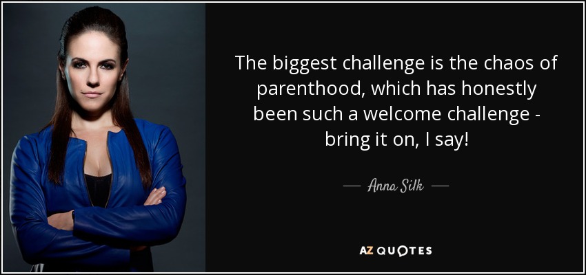 The biggest challenge is the chaos of parenthood, which has honestly been such a welcome challenge - bring it on, I say! - Anna Silk