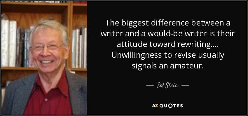 The biggest difference between a writer and a would-be writer is their attitude toward rewriting. . . . Unwillingness to revise usually signals an amateur. - Sol Stein