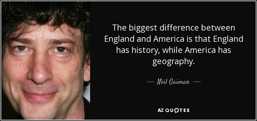 The biggest difference between England and America is that England has history, while America has geography. - Neil Gaiman