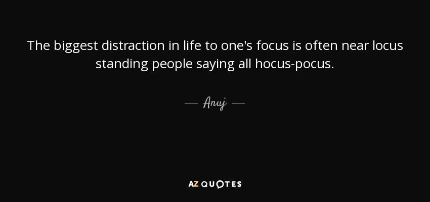 The biggest distraction in life to one's focus is often near locus standing people saying all hocus-pocus. - Anuj