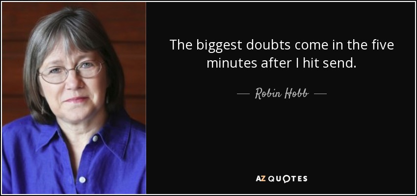 The biggest doubts come in the five minutes after I hit send. - Robin Hobb