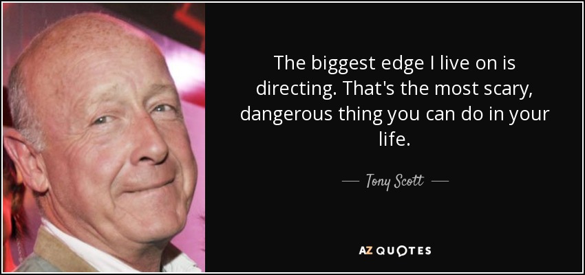 The biggest edge I live on is directing. That's the most scary, dangerous thing you can do in your life. - Tony Scott