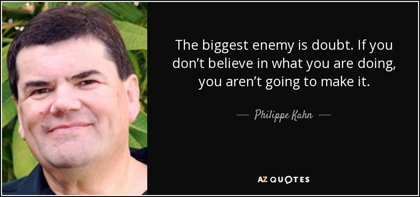 The biggest enemy is doubt. If you don’t believe in what you are doing, you aren’t going to make it. - Philippe Kahn
