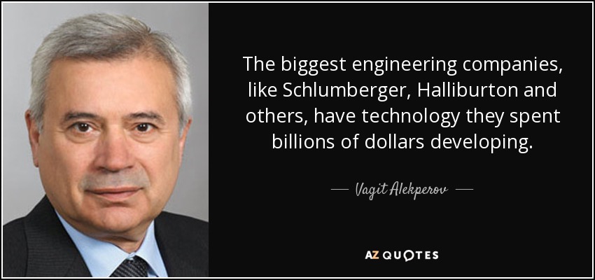 The biggest engineering companies, like Schlumberger, Halliburton and others, have technology they spent billions of dollars developing. - Vagit Alekperov