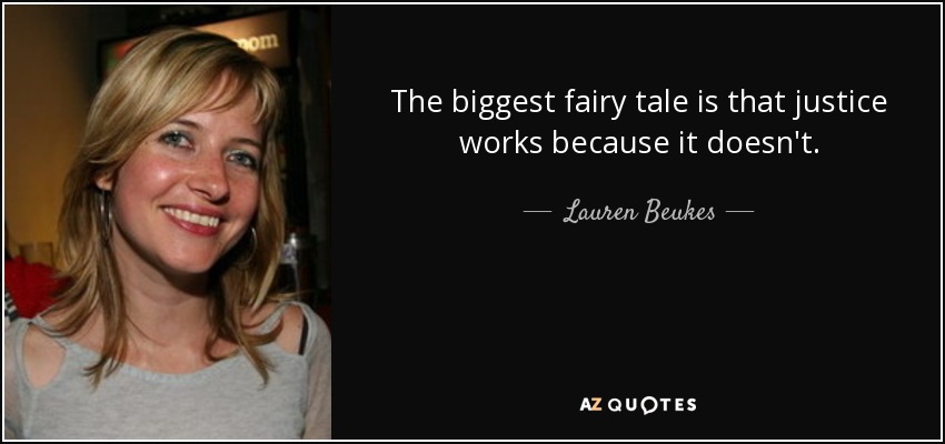 The biggest fairy tale is that justice works because it doesn't. - Lauren Beukes