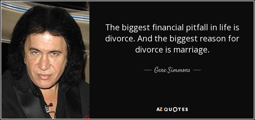 The biggest financial pitfall in life is divorce. And the biggest reason for divorce is marriage. - Gene Simmons