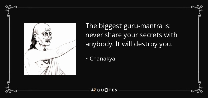 The biggest guru-mantra is: never share your secrets with anybody. It will destroy you. - Chanakya