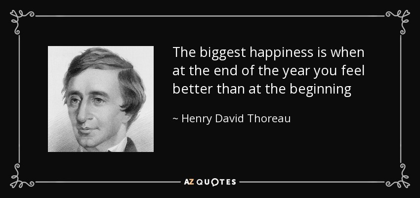 The biggest happiness is when at the end of the year you feel better than at the beginning - Henry David Thoreau