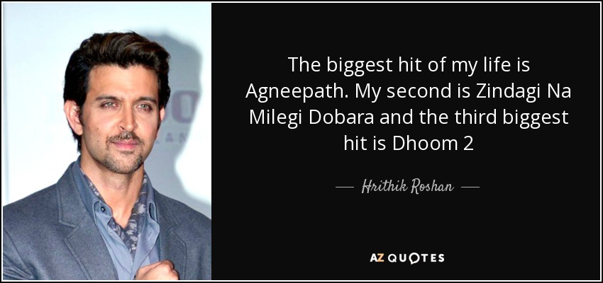 The biggest hit of my life is Agneepath. My second is Zindagi Na Milegi Dobara and the third biggest hit is Dhoom 2 - Hrithik Roshan