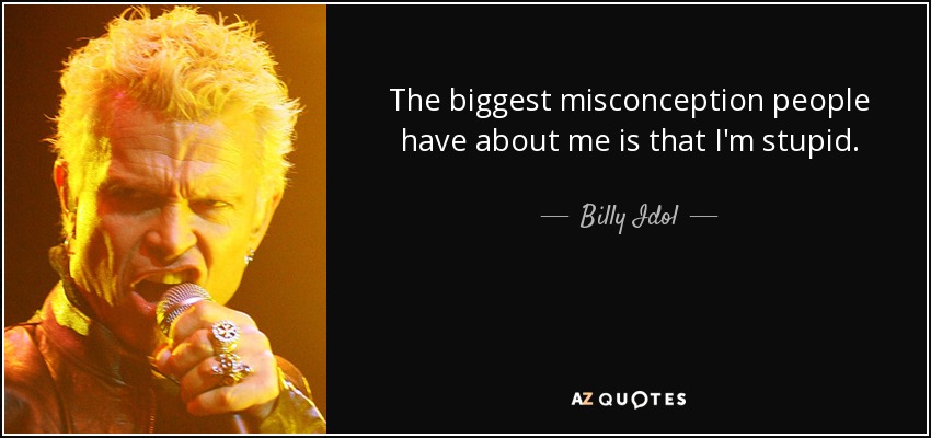 The biggest misconception people have about me is that I'm stupid. - Billy Idol