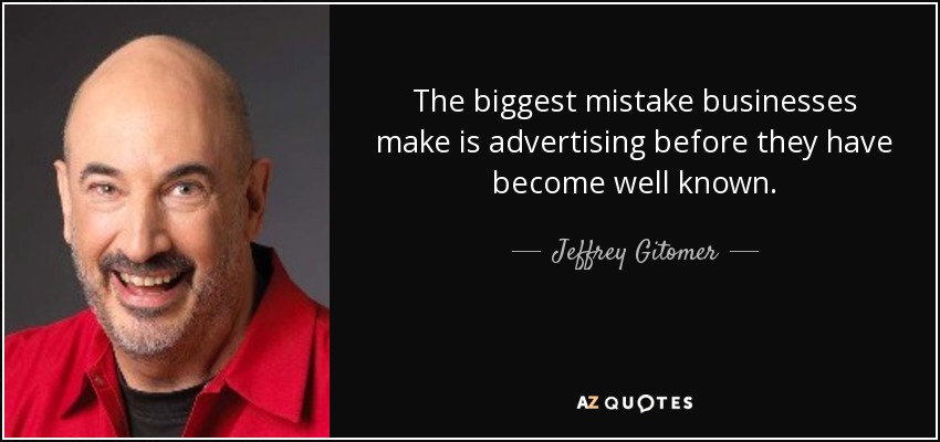 The biggest mistake businesses make is advertising before they have become well known. - Jeffrey Gitomer