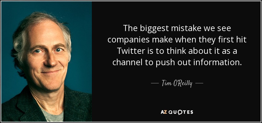 The biggest mistake we see companies make when they first hit Twitter is to think about it as a channel to push out information. - Tim O'Reilly