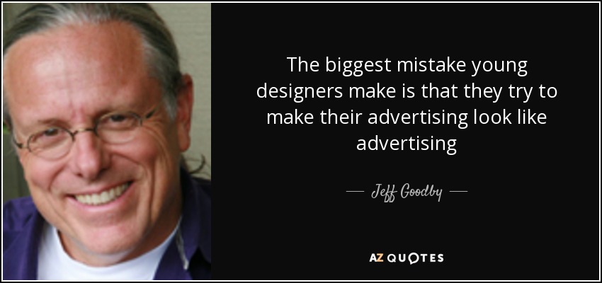 The biggest mistake young designers make is that they try to make their advertising look like advertising - Jeff Goodby