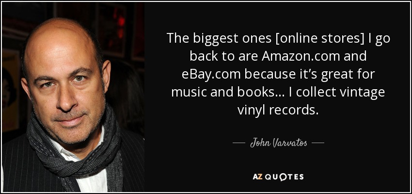 The biggest ones [online stores] I go back to are Amazon.com and eBay.com because it’s great for music and books... I collect vintage vinyl records. - John Varvatos
