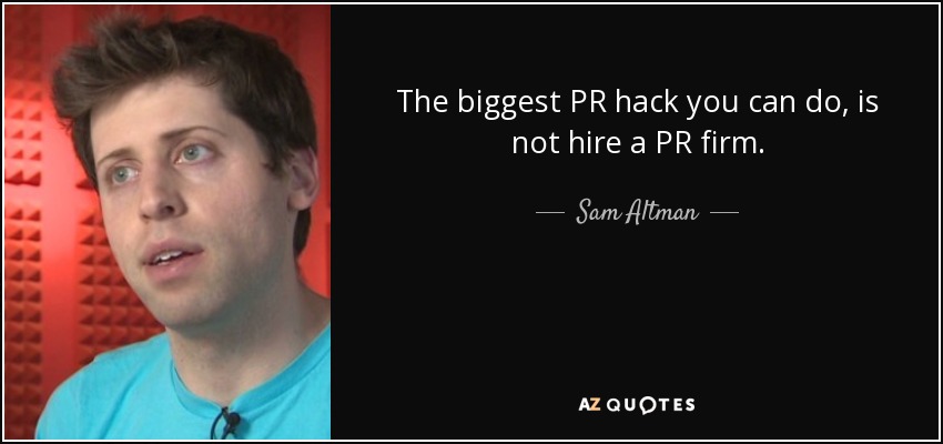 The biggest PR hack you can do, is not hire a PR firm. - Sam Altman