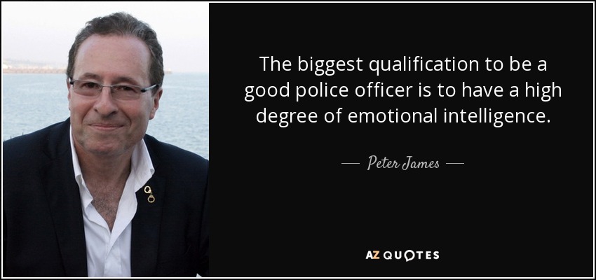 The biggest qualification to be a good police officer is to have a high degree of emotional intelligence. - Peter James