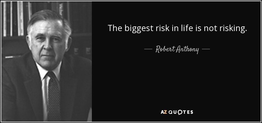 The biggest risk in life is not risking. - Robert Anthony