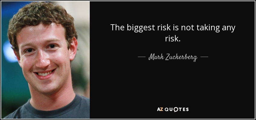 The biggest risk is not taking any risk. - Mark Zuckerberg