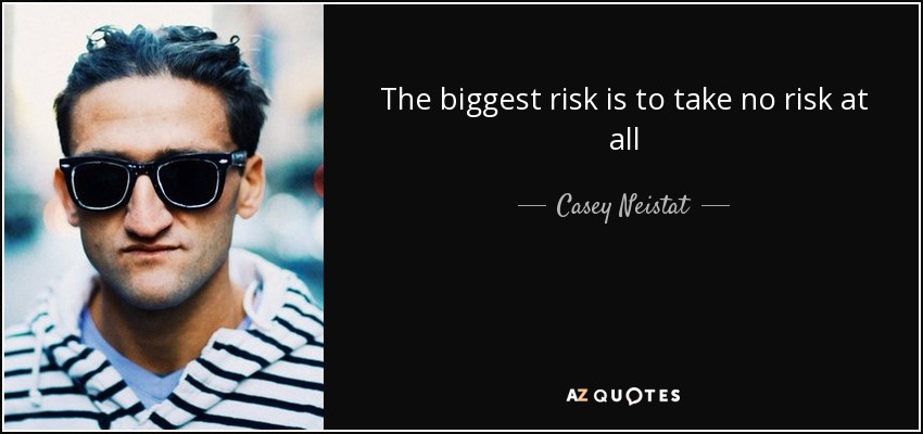 The biggest risk is to take no risk at all - Casey Neistat