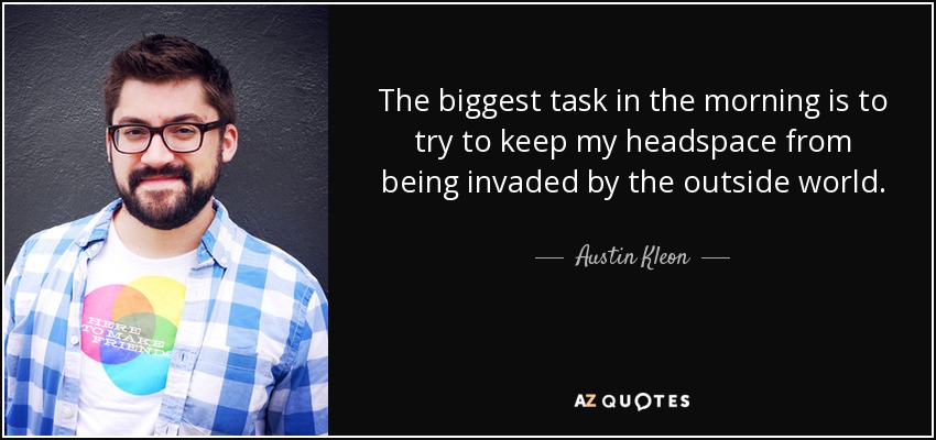 The biggest task in the morning is to try to keep my headspace from being invaded by the outside world. - Austin Kleon