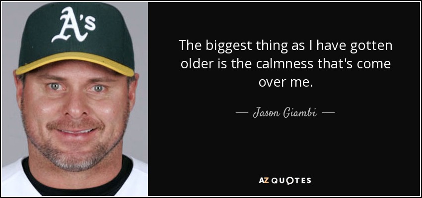 The biggest thing as I have gotten older is the calmness that's come over me. - Jason Giambi