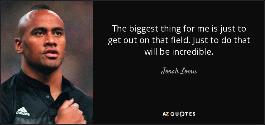 The biggest thing for me is just to get out on that field. Just to do that will be incredible. - Jonah Lomu