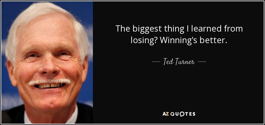 The biggest thing I learned from losing? Winning's better. - Ted Turner