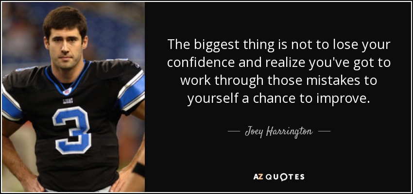 The biggest thing is not to lose your confidence and realize you've got to work through those mistakes to yourself a chance to improve. - Joey Harrington