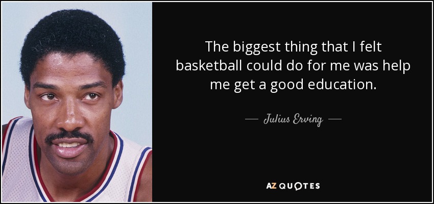 The biggest thing that I felt basketball could do for me was help me get a good education. - Julius Erving