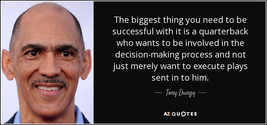 The biggest thing you need to be successful with it is a quarterback who wants to be involved in the decision-making process and not just merely want to execute plays sent in to him. - Tony Dungy