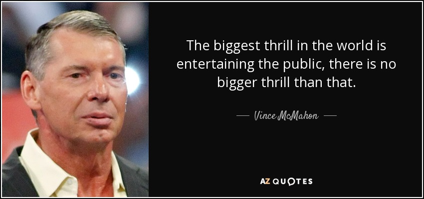 The biggest thrill in the world is entertaining the public, there is no bigger thrill than that. - Vince McMahon