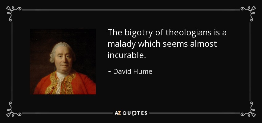 The bigotry of theologians is a malady which seems almost incurable. - David Hume