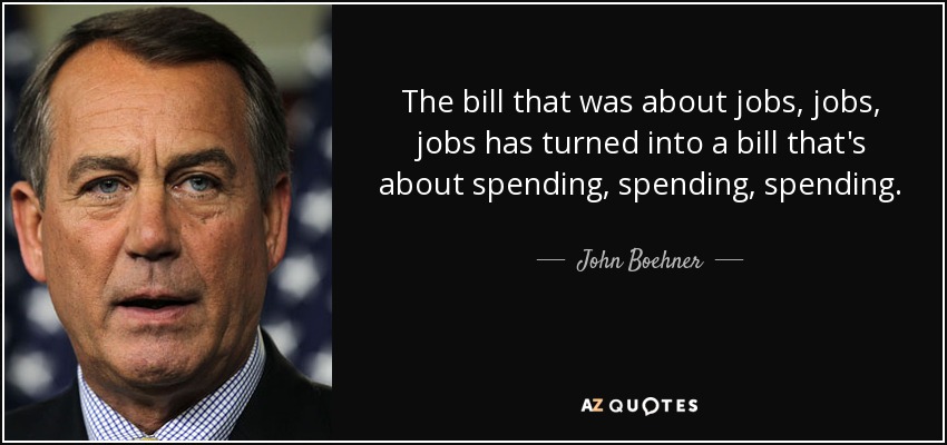 The bill that was about jobs, jobs, jobs has turned into a bill that's about spending, spending, spending. - John Boehner
