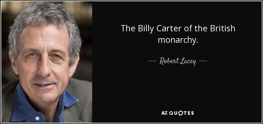 The Billy Carter of the British monarchy. - Robert Lacey