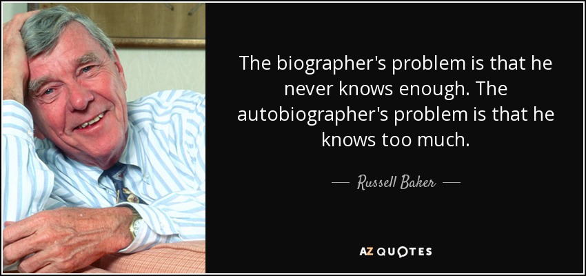 The biographer's problem is that he never knows enough. The autobiographer's problem is that he knows too much. - Russell Baker