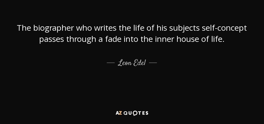 The biographer who writes the life of his subjects self-concept passes through a fade into the inner house of life. - Leon Edel