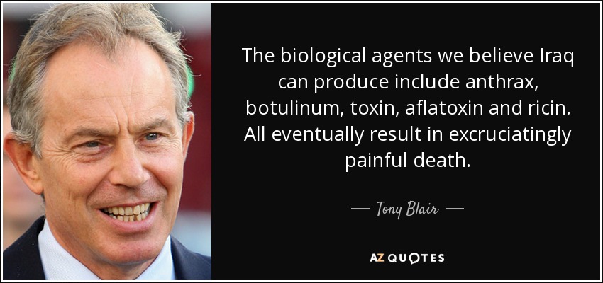 The biological agents we believe Iraq can produce include anthrax, botulinum, toxin, aflatoxin and ricin. All eventually result in excruciatingly painful death. - Tony Blair