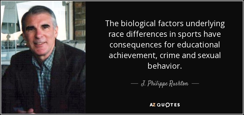The biological factors underlying race differences in sports have consequences for educational achievement, crime and sexual behavior. - J. Philippe Rushton