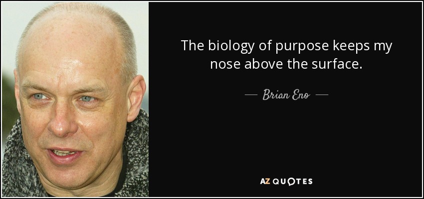 The biology of purpose keeps my nose above the surface. - Brian Eno