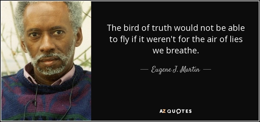 The bird of truth would not be able to fly if it weren't for the air of lies we breathe. - Eugene J. Martin