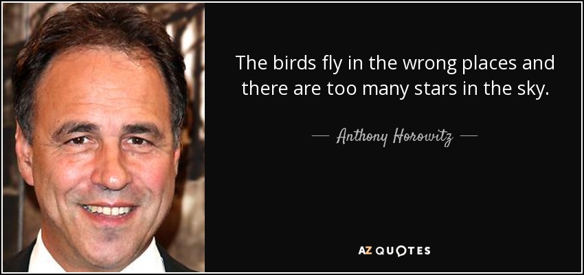 The birds fly in the wrong places and there are too many stars in the sky. - Anthony Horowitz