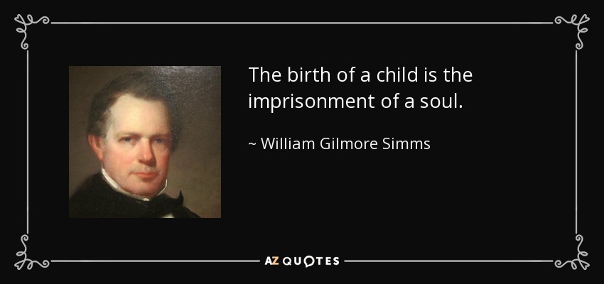 The birth of a child is the imprisonment of a soul. - William Gilmore Simms
