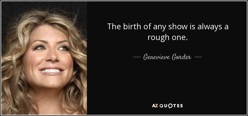 The birth of any show is always a rough one. - Genevieve Gorder