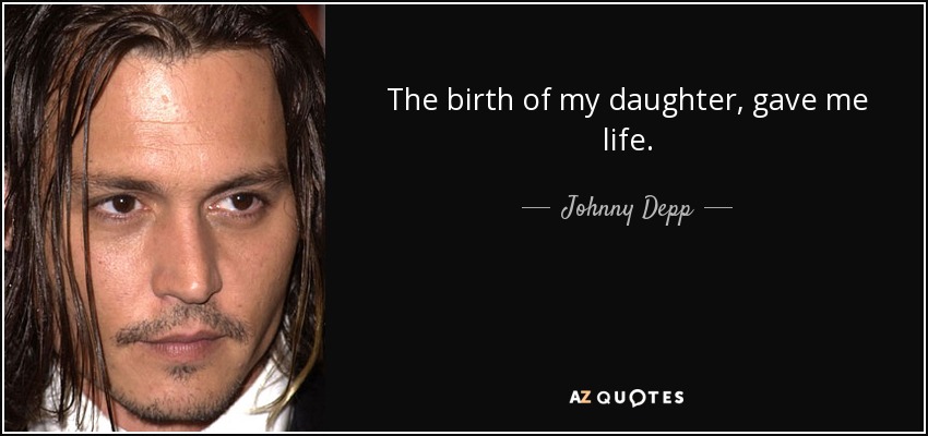 The birth of my daughter, gave me life. - Johnny Depp