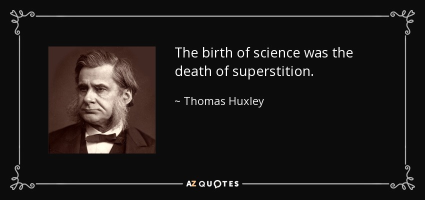 The birth of science was the death of superstition. - Thomas Huxley