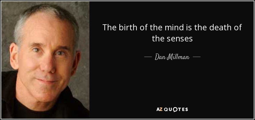 The birth of the mind is the death of the senses - Dan Millman