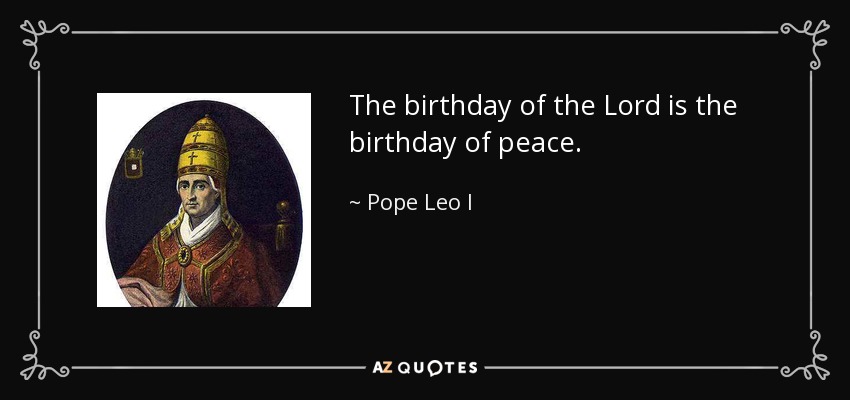 The birthday of the Lord is the birthday of peace. - Pope Leo I